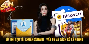 Lỗi Khi Tạo Tài Khoản Sunwin - Vấn Đề Và Cách Xử Lý Nhanh